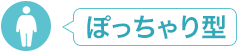 ぽっちゃり型